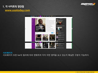 1. 각 사이트의 장단점
 www.usatoday.com




서브페이지
서브페이지 또한 bar의 컬러에 따라 변화하여 각자 어떤 영역을 보고 있는지 확실한 구분이 가능하다.




                                               © 2012 SYS4U I&C All rights reserved.
 