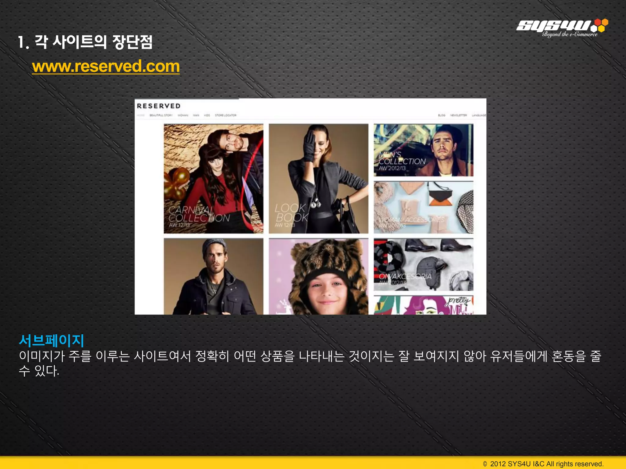 1. 각 사이트의 장단점
 www.reserved.com




서브페이지
이미지가 주를 이루는 사이트여서 정확히 어떤 상품을 나타내는 것이지는 잘 보여지지 않아 유저들에게 혼동을 줄
수 있다.




                                               © 2012 SYS4U I&C All rights reserved.
 