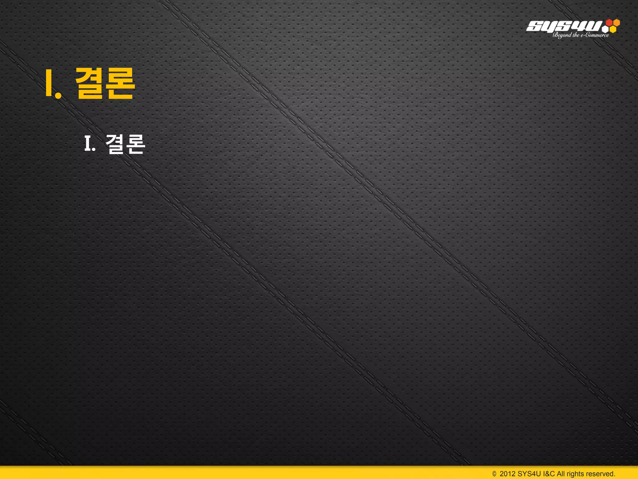 I. 결론
  I. 결론




          © 2012 SYS4U I&C All rights reserved.
 