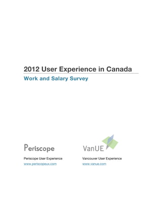 2012 User Experience in Canada
Work and Salary Survey




Periscope
Periscope User Experience   Vancouver User Experience
www.periscopeux.com         www.vanue.com
 