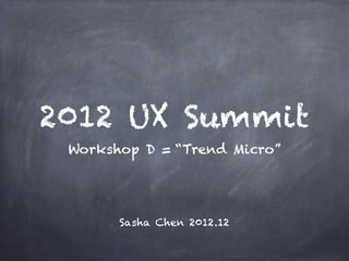 2012 UX Summit
 Workshop D = “Trend Micro”




       Sasha Chen 2012.12
 