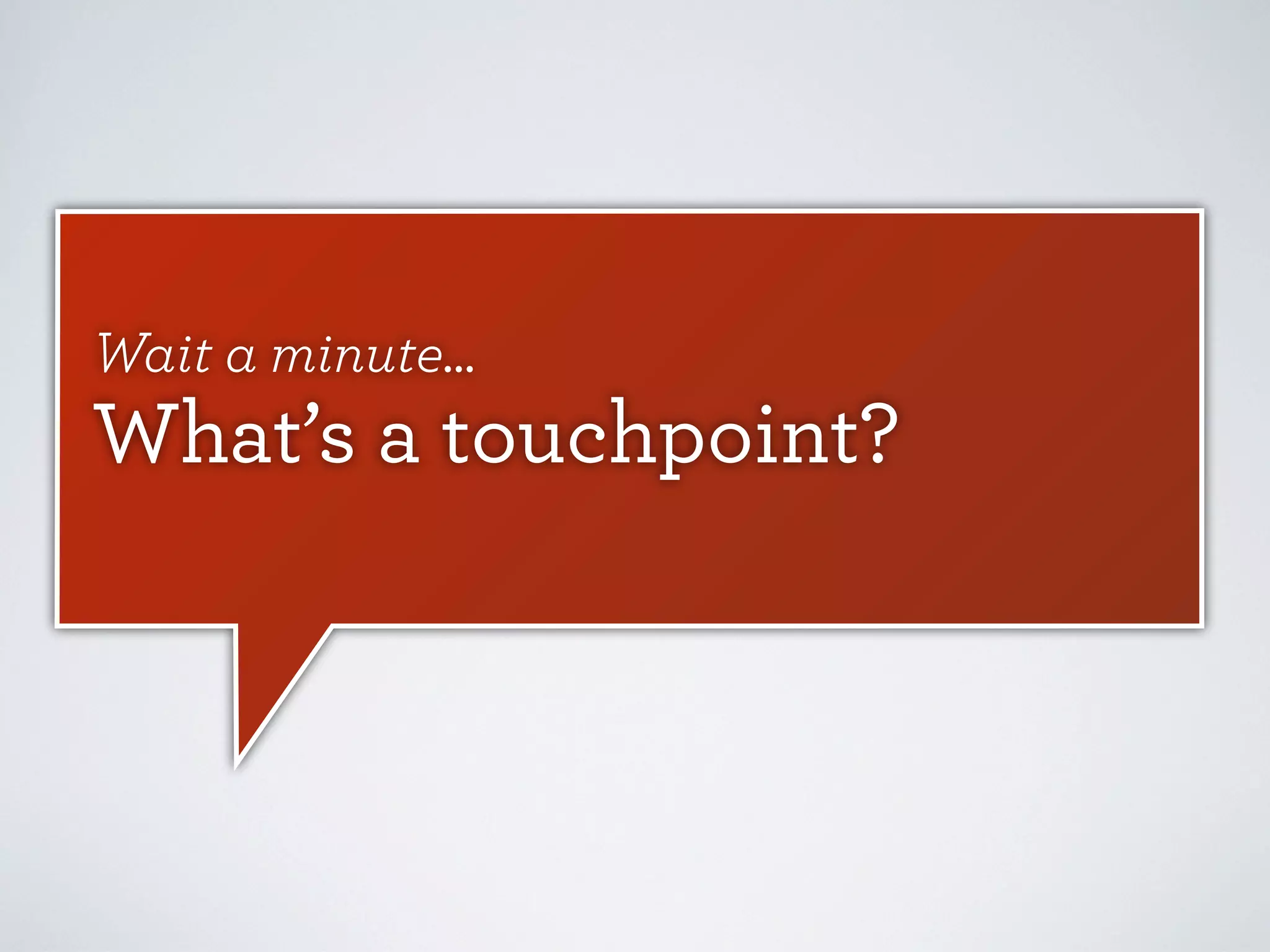 Wait a minute...

What’s a touchpoint?

 
