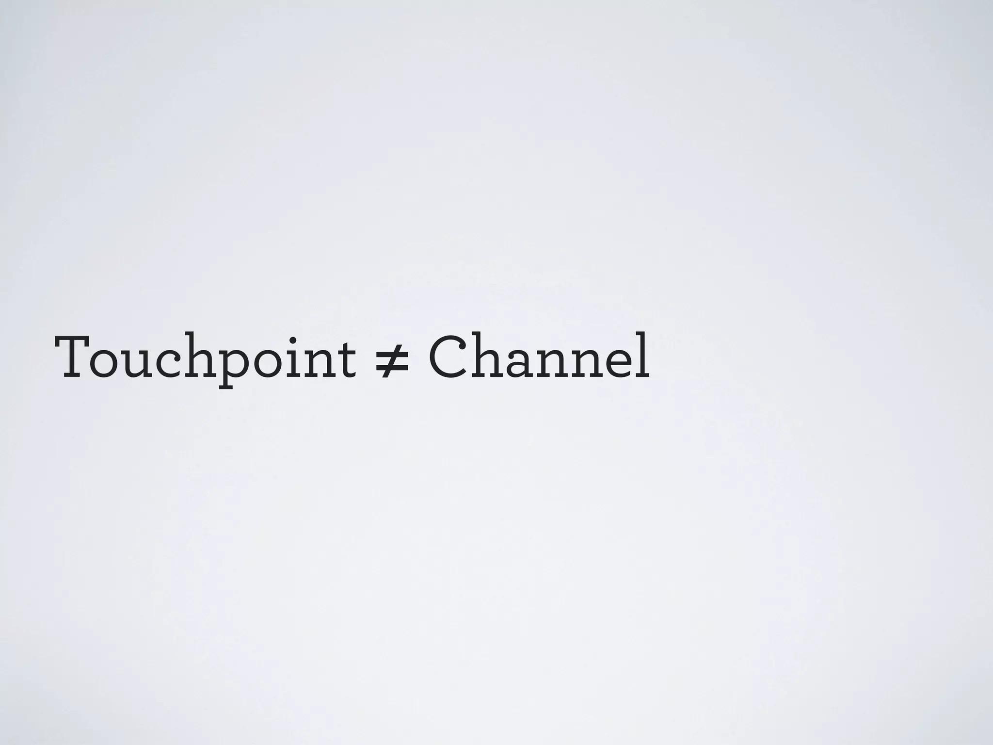 Touchpoint ≠ Channel

 