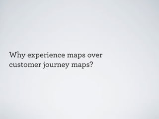 Why experience maps over
customer journey maps?

 