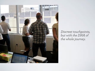Orchestrating touchpoints
Defining their characteristics
Exclusive

Critical

Enhancement

Sequential

(directly supports value prop)

Continuing

Repair/Recovery

Required (by user)

Frequent

 