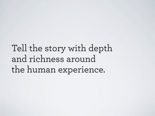 Tell the story with depth
and richness around
the human experience.

 
