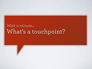 Wait a minute...

What’s a touchpoint?

 