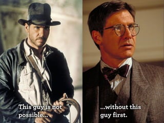 This guy is not
possible...

...without this
guy first.

 