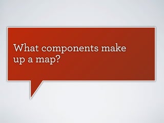 What components make
up a map?

 