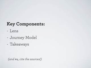 Key Components:
- Lens
- Journey Model
- Takeaways

(and #4, cite the sources!)

 