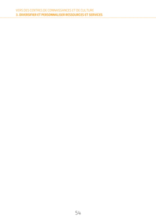 54
VERS DES CENTRES DE CONNAISSANCES ET DE CULTURE
3. DIVERSIFIER ET PERSONNALISER RESSOURCES ET SERVICES
 