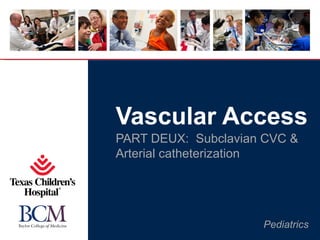 Vascular Access
PART DEUX: Subclavian CVC &
Arterial catheterization




                     Pediatrics
 