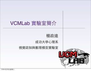 VCMLab 實驗室簡介

                      楊政達
                   成功大學心理系
              視覺認知與數理模型實驗室




12年4月18日星期三
 