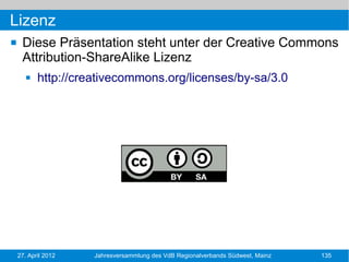 Lizenz
    Diese Präsentation steht unter der Creative Commons
     Attribution-ShareAlike Lizenz
          http://creativecommons.org/licenses/by-sa/3.0




    27. April 2012   Jahresversammlung des VdB Regionalverbands Südwest, Mainz   135
 