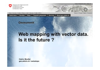 Geosummit



Web mapping with vector data.
Is it the future ?


Cédric Moullet
geo.admin.ch / swisstopo
 