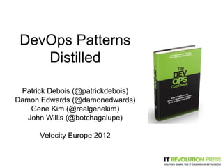 DevOps Patterns
    Distilled

 Patrick Debois (@patrickdebois)
Damon Edwards (@damonedwards)
    Gene Kim (@realgenekim)
   John Willis (@botchagalupe)

      Velocity Europe 2012


                             1
 
