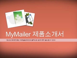 MyMailer 제품소개서
당신도 화려한 홍보 이메일을 몇 번의 클릭으로 쉽게 제작 발송 할 수 있다!
 