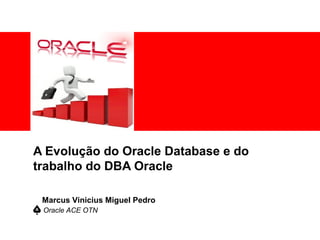 A Evolução do Oracle Database e do
trabalho do DBA Oracle
Oracle ACE OTN
Marcus Vinicius Miguel Pedro
 