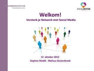 Welkom!
Versterk je Netwerk met Social Media




          12 oktober 2012
  Daphne Medik - Melissa Oosterbroek
 