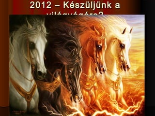 2012 – Készüljünk a2012 – Készüljünk a
világvégére?világvégére?
 