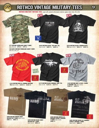 rOTHCO VINTAGE mILITArY TEEs                                                                                                   9
                       rOTHCO mILITArY VINTAGE TEEs, super soft, washed cotton/poly material, tagless label, Sizes: XS to 3XL




    4777 VINTAGE WOOdLANd CAmO T-sHIrT,                    66430 VINTAGE BLACK ‘TOP GuN' TEE,           66530 VINTAGE BLACK ‘rANGEr/sKuLL'
    Sizes: XS to XL 4778 2XL 4779 3XL                      Sizes: S to XL 66431 2XL 66432 3XL           TEE, Sizes: S to XL 66531 2XL 66532 3XL
    7605 KId’s VINTAGE WOOdLANd CAmO T-sHIrT,
    Sizes: XS, S, M, L, XL




     61163 VINTAGE rEd u.s. mArINE BuLLdOG                61175 VINTAGE BLACK mArINEs ‘GuN' TEE,         61343 VINTAGE GrEY u.s.m.C. ‘GLOBE
     TEE, Sizes: S to XL 61164 2XL 61165 3XL              Sizes: S to XL 61176 2XL 61177 3XL             & ANCHOr' TEE, Sizes: S to XL
                                                                                                         61344 2XL 61345 3XL




66800 VINTAGE BrOWN ArmY                                                     66905 VINTAGE BrOWN u.s.
HELICOPTEr T-sHIrT, Sizes: S to XL                                           mArINEs GLOBE & ANCHOr
66801 2XL 66802 3XL                  66900 VINTAGE BLACK ArmY                T-sHIrT, Sizes: S to XL         66805 VINTAGE BLACK u.s. mArINEs
                                     HELICOPTEr T-sHIrT,                     66906 2XL                       GLOBE & ANCHOr T-sHIrT,
                                     Sizes: S to XL 66901 2XL                                                Sizes: S to XL 66806 2XL
 