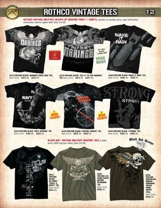 rOTHCO VINTAGE TEEs                                                                                                 12
              rOTHCO VINTAGE mILITArY BLOWN-uP GrAPHIC PrINT T-sHIrTs, shoulder to shoulder prints, super soft washed
              cotton/poly material, tagless label, Sizes: S to 3XL




66310 VINTAGE BLACK ‘mArINEs EAGLE G&A' TEE,             66370 VINTAGE BLACK ‘TELL IT TO THE mArINEs'           66380 VINTAGE BLACK ‘mAKE IT rAIN' TEE,
Sizes: S to XL 66311 2XL 66312 3XL                       TEE, Sizes: S to XL 66371 2XL 66372 3XL                Sizes: S to XL 66381 2XL 66382 3XL




    66320 VINTAGE BLACK ‘NAVY ANCHOr' TEE,                 66330 VINTAGE BLACK ‘sPECIAL FOrCEs' TEE,            66390 VINTAGE BLACK ‘sTrONG' TEE,
    Sizes: S to XL 66321 2XL 66322 3XL                     Sizes: S to XL 66331 2XL 66332 3XL                   Sizes: S to XL 66391 2XL 66392 3XL

                                      BLACK INK™ VINTAGE mILITArY GrAPHIC TEEs, 1-sided
                                      prints, 100% ring spun cotton, Sizes: S to 2XL




                                        80415                                                  80385                                                  80365
                                        VINTAGE                                                VINTAGE O.d.
                                                                                               usmC dEATH                                             VINTAGE
                                        BLACK                                                                                                         CHOCOLATE
                                        us ArmY                                                BEFOrE
                                                                                               dIsHONOr                                               BrOWN
                                        ‘sKuLL &                                                                                                      AIrBOrNE
                                        BErET’ TEE,                                            TEE,                                                   ‘dEATH
                                        Sizes: S to XL                                         Sizes: S to XL                                         FrOm
                                        80416 2XL                                              80386 2XL                                              ABOVE’
                                                                                                                                                      TEEs,
                                                                                                                                                      Sizes: S to XL
                                                                                                                                                      80366 2XL
 