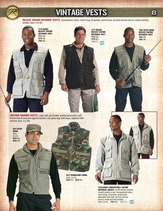 VINTAGE VEsTs                                                                                         8
                dELuXE sAFArI OuTBACK VEsTs, stonewashed cotton, mesh lining, 18 pockets, vented back, zip front w/snap closure, inside and back
                pockets, Sizes: S to 4XL

                                7570 KHAKI                                              7575 BLACK                                            7580 OLIVE drAB
                                dELuXE sAFArI                                           dELuXE sAFArI                                         dELuXE sAFArI
                                OuTBACK VEsT                                            OuTBACK VEsT                                          OuTBACK VEsT
                                7571 2XL                                                7576 2XL                                              7581 2XL
                                7574 3XL                                                7579 3XL                                              7582 3XL
                                7564 4XL                                                7589 4XL




VINTAGE rANGEr VEsTs, super soft, yet durable, washed poly/cotton twill,
8 front hook & loop and zippered pockets, rear game bag, shell loops, zippered collar
w/hood, Sizes: S to 3XL

   8562 OLIVE
   drAB,
   Sizes:
   S to XL
   8563 2XL
   8564 3XL




                                                                8552 WOOdLANd CAmO,
                                                                Sizes: S to XL
                                                                8553 2XL 8554 3XL


                                                                                               7590 KHAKI CONVErTIBLE sAFArI
                                                                                               OuTBACK JACKET, zip-off sleeves instantly
                                                                                               converts jacket to vest, stonewashed cotton,
                                                                                               mesh lining, 19 pockets, vented back,
                                                                                               adjustable waist belt, zip front w/snap
                                                                                               closure, inside and back pockets,
                                                                                               Sizes: S to XL 7591 2XL 7291 3XL
 