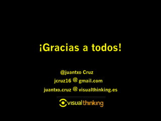 ¡Gracias a todos!

       @juantxo Cruz
    jcruz16 @ gmail.com
juantxo.cruz @ visualthinking.es
 