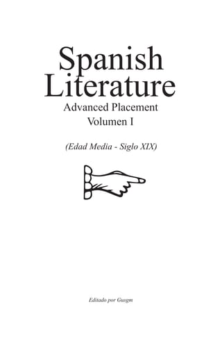 Spanish
Literature
 Advanced Placement
     Volumen I

 (Edad Media - Siglo XIX)




       Editado por Gusgm
 