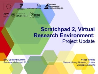 Scratchpad 2, Virtual Research Environment: Project Update Vince Smith Natural History Museum, London [email_address] EOL Content Summit Panama, 17-20 Jan. 2012 