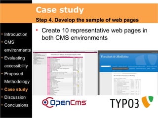 Case study
                 Step 4. Develop the sample of web pages
                 • Create 10 representative web pages in
• Introduction
                   both CMS environments
• CMS
 environments
• Evaluating
 accessibility
• Proposed
 Methodology
• Case study
• Discussion
• Conclusions
 