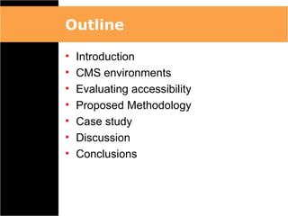 Outline

•   Introduction
•   CMS environments
•   Evaluating accessibility
•   Proposed Methodology
•   Case study
•   Discussion
•   Conclusions
 