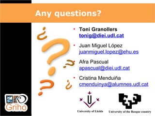 Any questions?
        • Toni Granollers
          tonig@diei.udl.cat
        • Juan Miguel López
          juanmiguel.lopez@ehu.es
        • Afra Pascual
          apascual@diei.udl.cat
        • Cristina Menduiña
          cmenduinya@alumnes.udl.cat




         University of Lleida   University of the Basque country
 