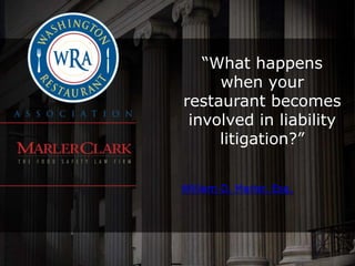 “What happens
     when your
restaurant becomes
 involved in liability
     litigation?”


William D. Marler, Esq.
 
