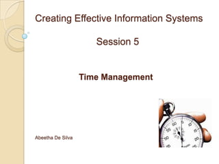 Creating Effective Information Systems

                      Session 5


                   Time Management




Abeetha De Silva
 