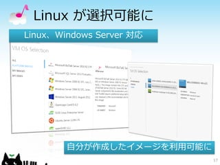 Linux が選択可能に
Linux、Windows Server 対応




        自分が作成したイメージを利用可能に
                            17
 