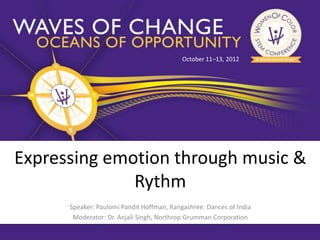 October 11–13, 2012




Expressing emotion through music &
              Rythm
      Speaker: Paulomi Pandit Hoffman, Rangashree: Dances of India
       Moderator: Dr. Anjali Singh, Northrop Grumman Corporation
 