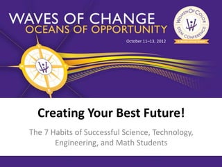 October 11–13, 2012




  Creating Your Best Future!
The 7 Habits of Successful Science, Technology,
       Engineering, and Math Students
 
