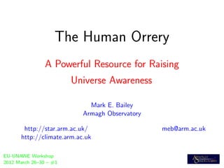The Human Orrery
                A Powerful Resource for Raising
                        Universe Awareness

                             Mark E. Bailey
                           Armagh Observatory

       http://star.arm.ac.uk/                   meb@arm.ac.uk
      http://climate.arm.ac.uk

EU-UNAWE Workshop
2012 March 26–30 – #1
 