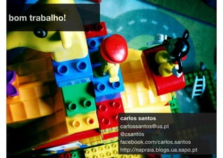 bom trabalho!




                carlos santos
                carlossantos@ua.pt
                @csantos
                facebook.com/carlos.santos
                http://napraia.blogs.ua.sapo.pt
 