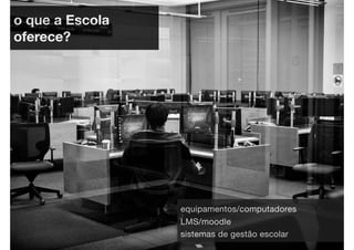 o que a Escola
oferece?




                 equipamentos/computadores
                 LMS/moodle
                 sistemas de gestão escolar
 