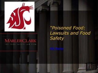 “Poisoned Food:
Lawsuits and Food
Safety

Bill Marler
 