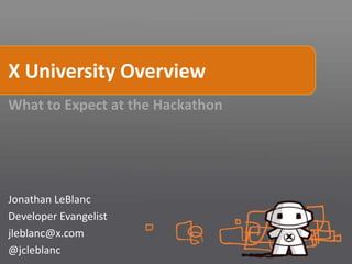 X University Overview
What to Expect at the Hackathon




Jonathan LeBlanc
Developer Evangelist
jleblanc@x.com
@jcleblanc
 