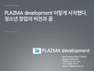 PLAZMA development 이렇게 시작했다.
청소년 창업의 비전과 꿈
PLAZMA development
 