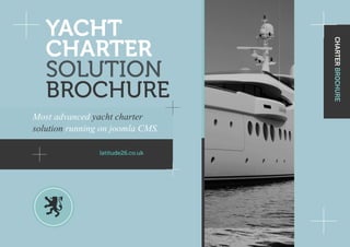 YACHT
   CHARTER




                                   CHARTER BROCHURE
   SOLUTION
   BROCHURE
Most advanced yacht charter
solution running on joomla CMS.

                latitude26.co.uk
 