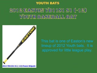 This bat is one of Easton’s new
lineup of 2012 Youth bats. It is
 approved for little league play.
 