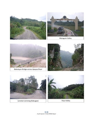 B-18
Fourth Quarter CY 2012 RPMES Report
Babulayan Bridge across Apayao River
Paco Valley
Mataguisi Valley
Junction Lenneng (Kabugao)
 