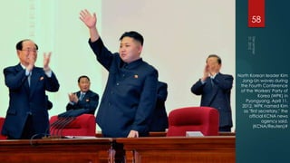 58




North Korean leader Kim
  Jong-Un waves during
 the Fourth Conference
 of the Workers' Party of
            Korea (WPK) in
    Pyongyang, April 11,
  2012. WPK named Kim
   as "first secretary," the
      official KCNA news
              agency said.
         (KCNA/Reuters)#
 
