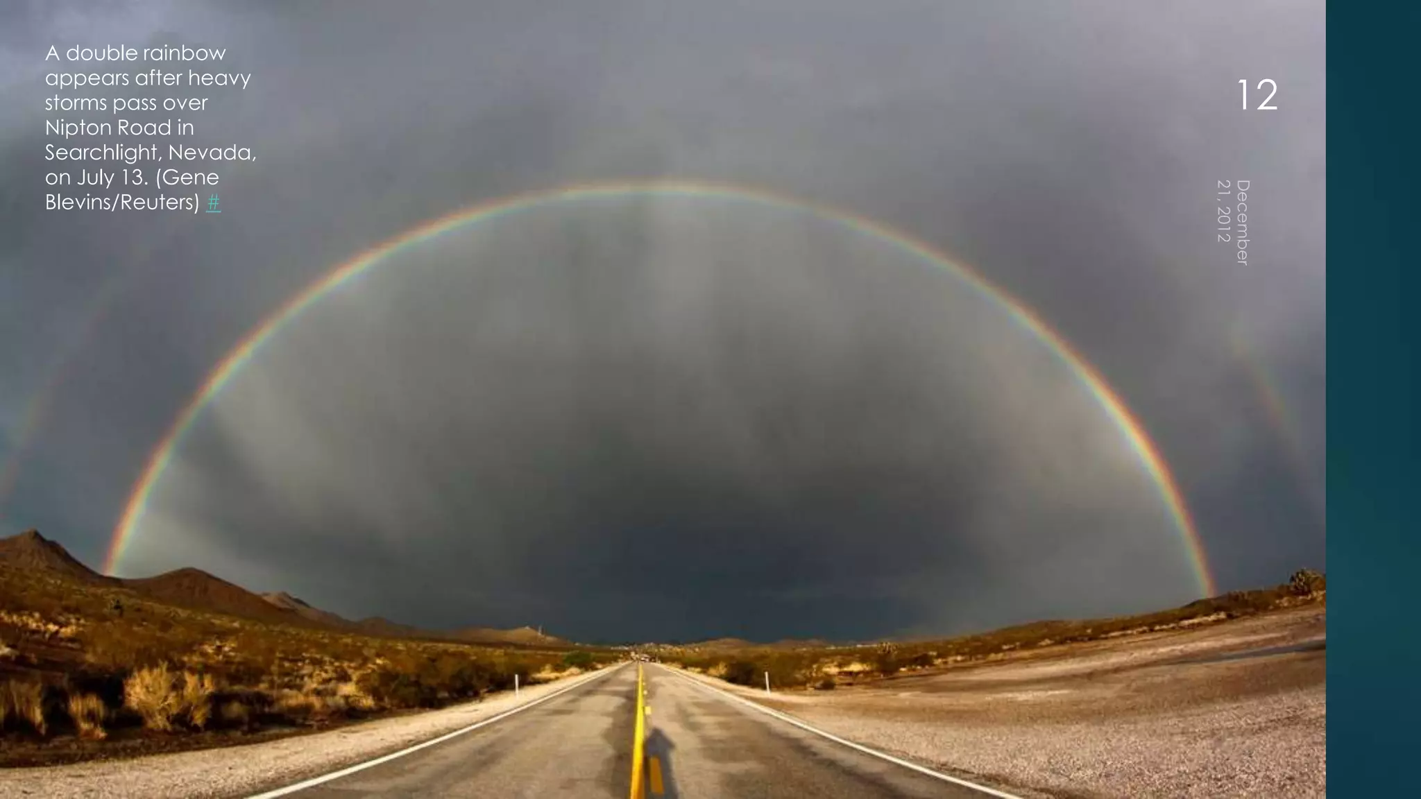 A double rainbow
appears after heavy
storms pass over       12
Nipton Road in
Searchlight, Nevada,
on July 13. (Gene
Blevins/Reuters) #
 