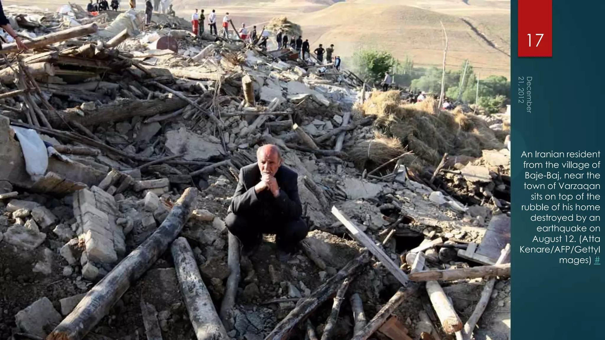 17




An Iranian resident
 from the village of
  Baje-Baj, near the
 town of Varzaqan
   sits on top of the
rubble of his home
   destroyed by an
     earthquake on
    August 12. (Atta
Kenare/AFP/GettyI
           mages) #
 